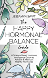 The Happy Hormonal Balance Guide: A Science-Based Hormone Intelligence Guide to Achieve and Maintain Healthy Hormones (7 Day Detox Meal Plan Included)