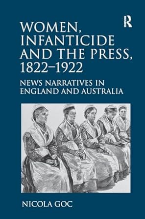 Women, Infanticide and the Press, 1822-1922: News Narratives in England and Australia