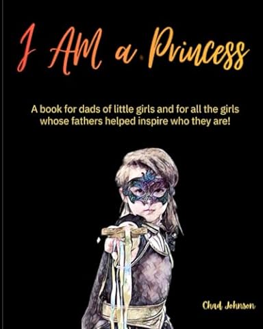 I AM a Princess: A book for dads of little girls and for all the girls whose fathers helped inspire who they are!