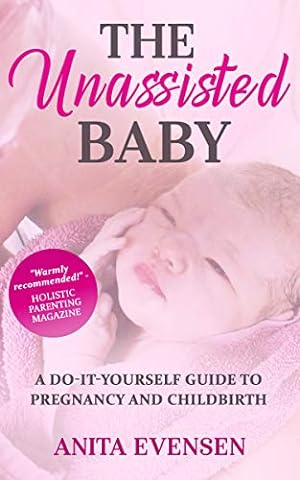 The Unassisted Baby: A Do-It-Yourself Guide to Pregnancy and Childbirth