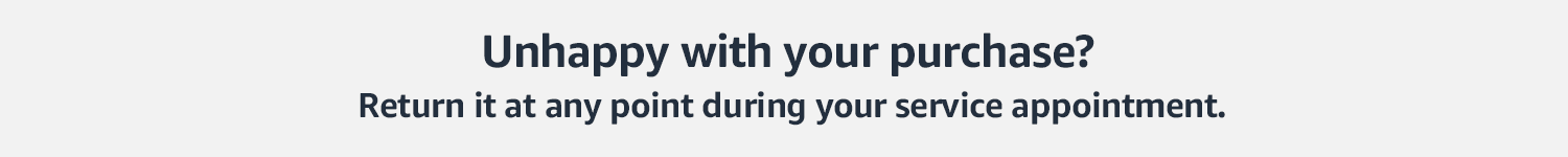 Unhappy with your purchase? Return it at any point during your service appointment