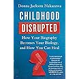 Childhood Disrupted: How Your Biography Becomes Your Biology, and How You Can Heal