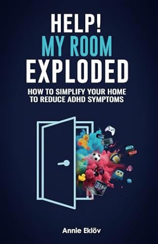 Help! My Room Exploded: How to Simplify Your Home to Reduce ADHD Symptoms