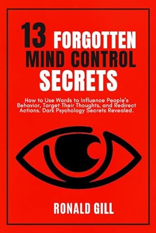 13 Forgotten Mind Control Secrets: How to Use Words to Influence People’s Behavior, Target Their Thoughts, and Redirect Actions. Dark Psychology Secrets Revealed.