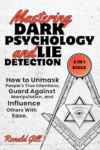 Mastering Dark Psychology and Lie Detection (2 in 1 Bible): How to Unmask People's True Intentions, Guard Against Manipulation, and Influence Others With Ease.