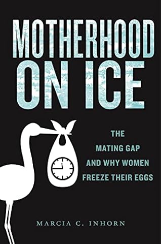 Motherhood on Ice: The Mating Gap and Why Women Freeze Their Eggs (Anthropologies of American Medicine: Culture, Power, and Practice, 10)