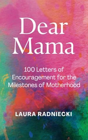 Dear Mama: 100 Letters of Encouragement for the Milestones of Motherhood